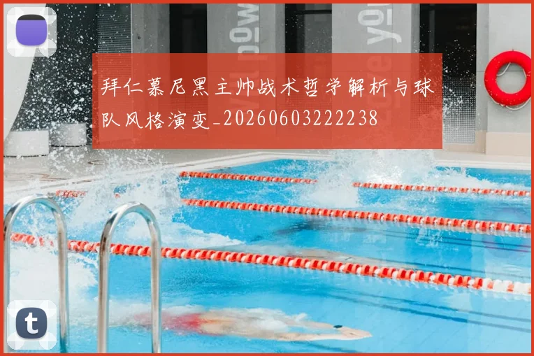 拜仁慕尼黑主帅战术哲学解析与球队风格演变_20260603222238