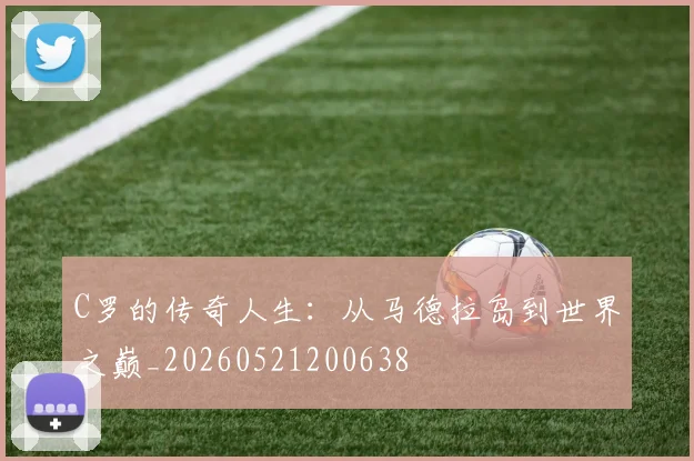 C罗的传奇人生：从马德拉岛到世界之巅_20260521200638