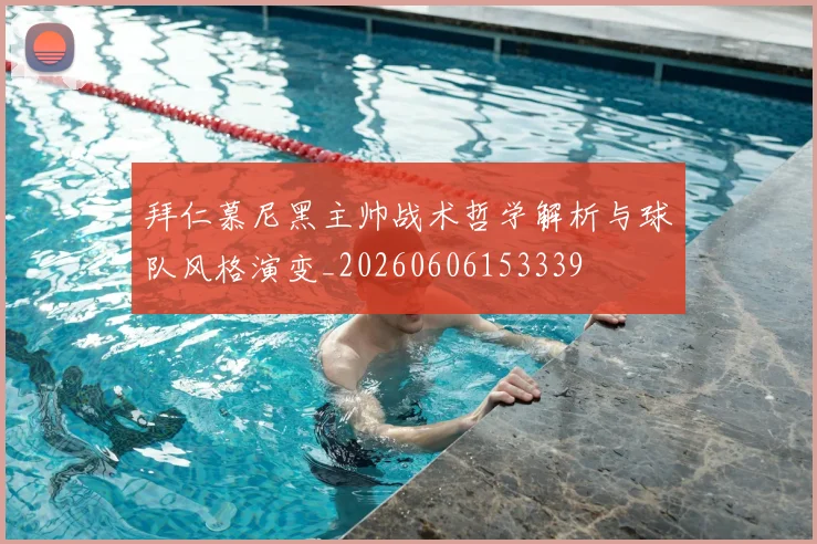 拜仁慕尼黑主帅战术哲学解析与球队风格演变_20260606153339