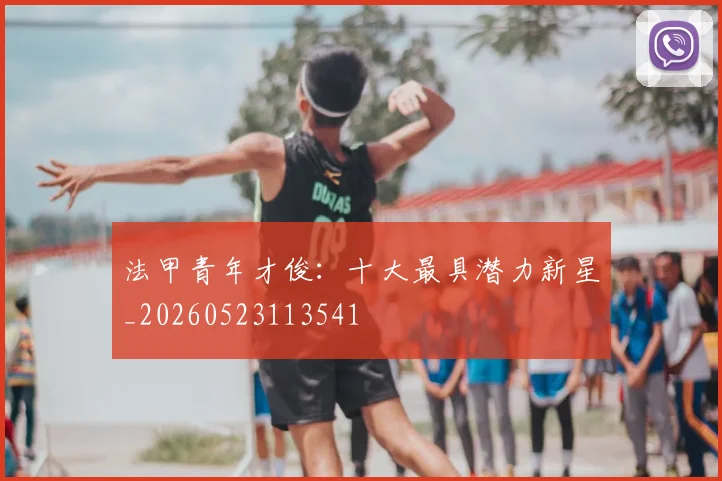 法甲青年才俊:十大最具潜力新星_20260523113541