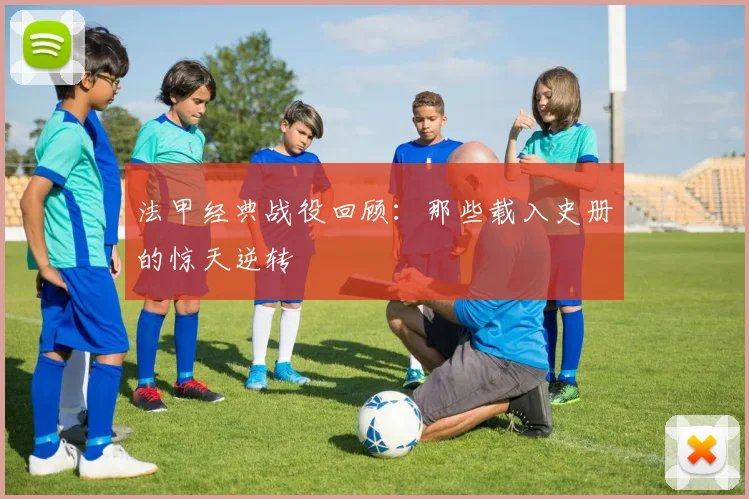 法甲经典战役回顾:那些载入史册的惊天逆转