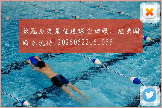 欧冠历史最佳进球全回顾:经典瞬间永流传_20260522161055