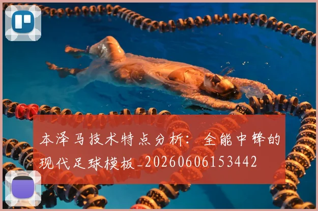 本泽马技术特点分析:全能中锋的现代足球模板_20260606153442