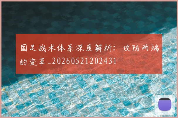 国足战术体系深度解析:攻防两端的变革_20260521202431