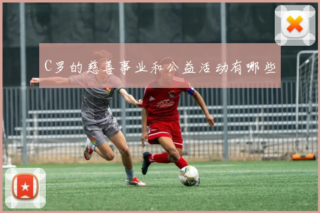 C罗的慈善事业和公益活动有哪些