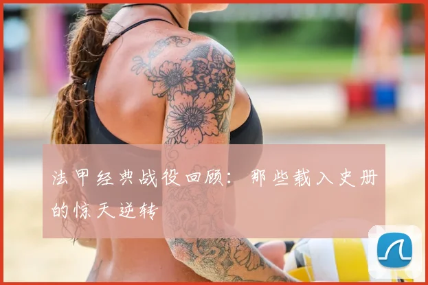 法甲经典战役回顾：那些载入史册的惊天逆转