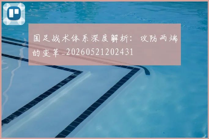 国足战术体系深度解析：攻防两端的变革_20260521202431