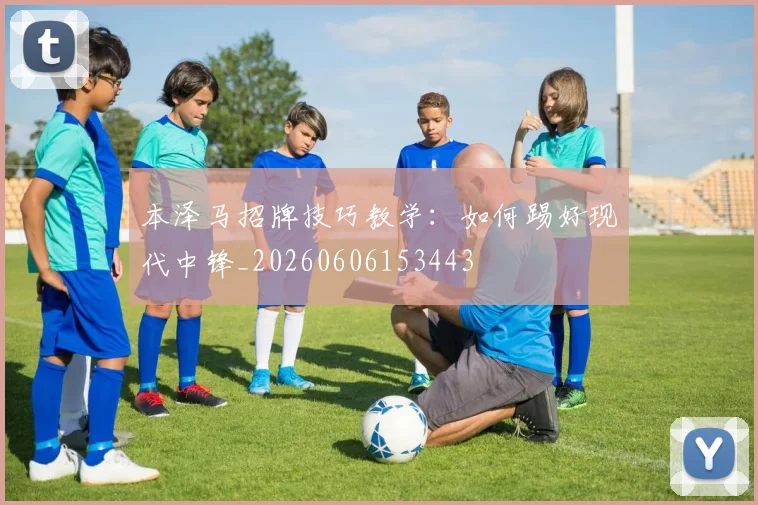 本泽马招牌技巧教学:如何踢好现代中锋_20260606153443