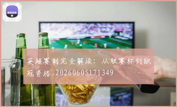 英超赛制完全解读:从联赛杯到欧冠资格_20260605171349