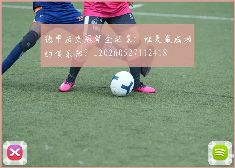 德甲历史冠军全记录：谁是最成功的俱乐部？_20260527112418