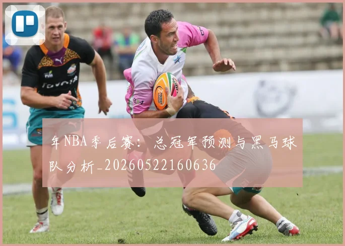 年NBA季后赛：总冠军预测与黑马球队分析_20260522160636