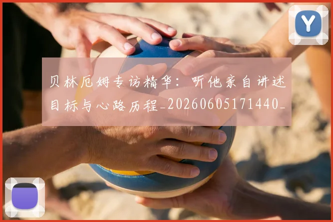 贝林厄姆专访精华:听他亲自讲述目标与心路历程_20260605171440_20260703181950