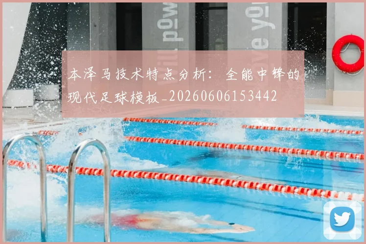 本泽马技术特点分析：全能中锋的现代足球模板_20260606153442