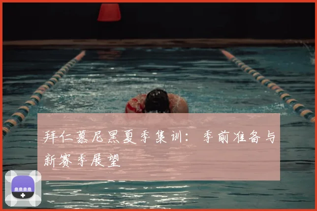 拜仁慕尼黑夏季集训：季前准备与新赛季展望